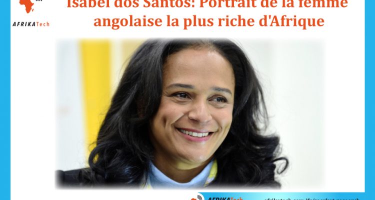 Isabel dos Santos: Portrait de la femme angolaise la plus riche d'Afrique
